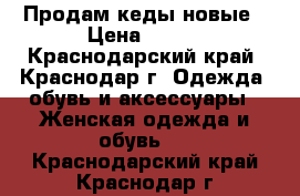 Продам кеды новые › Цена ­ 350 - Краснодарский край, Краснодар г. Одежда, обувь и аксессуары » Женская одежда и обувь   . Краснодарский край,Краснодар г.